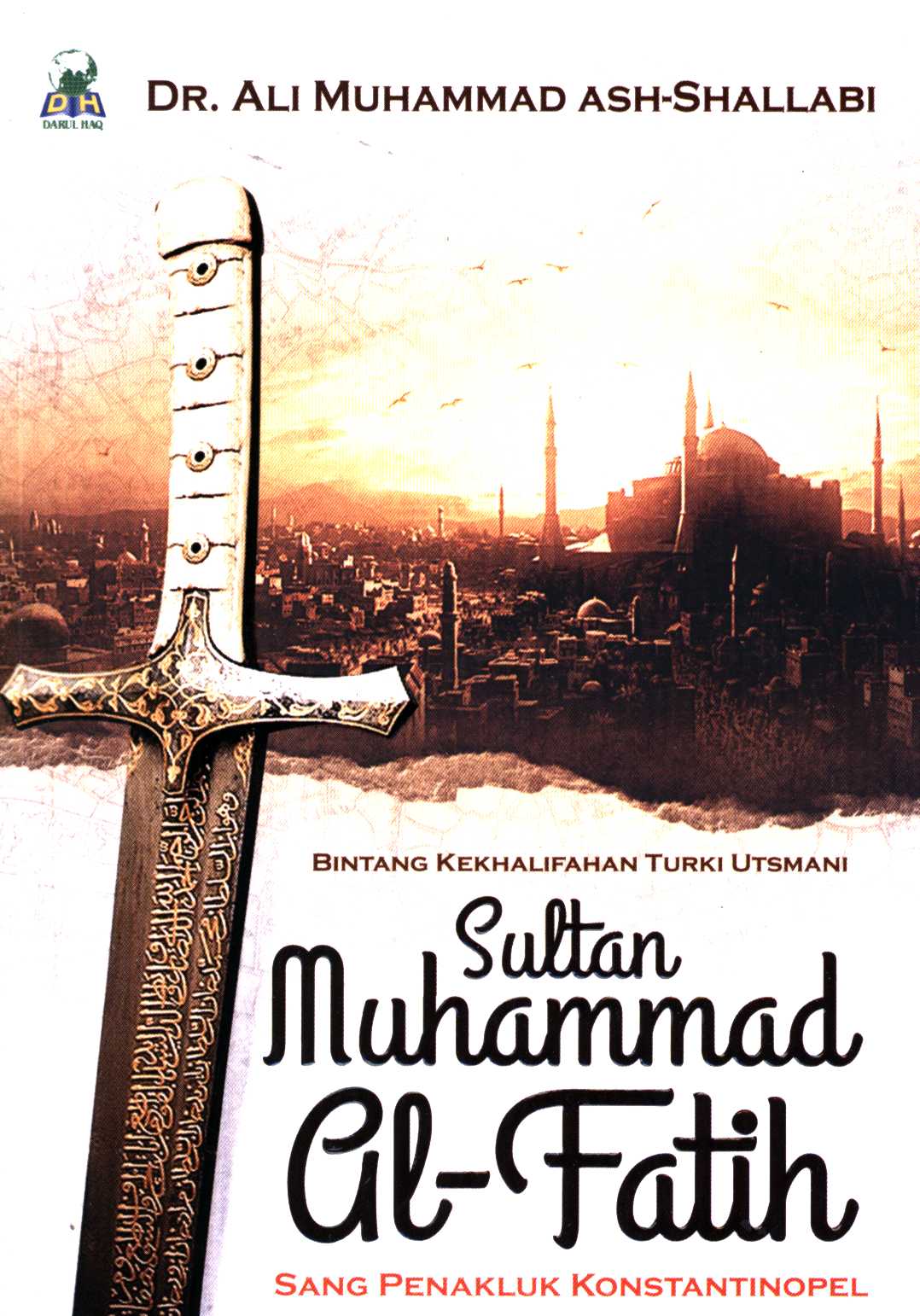 Cover Sultan Muhammad Al-Fatih :  Sang Penakluk Konstantinopel / DR. Ali Muhammad Ash-Shallabi ; penerjemah, Hanif Yahya ; muraja;ah, Tim Darul Haq (ARN)