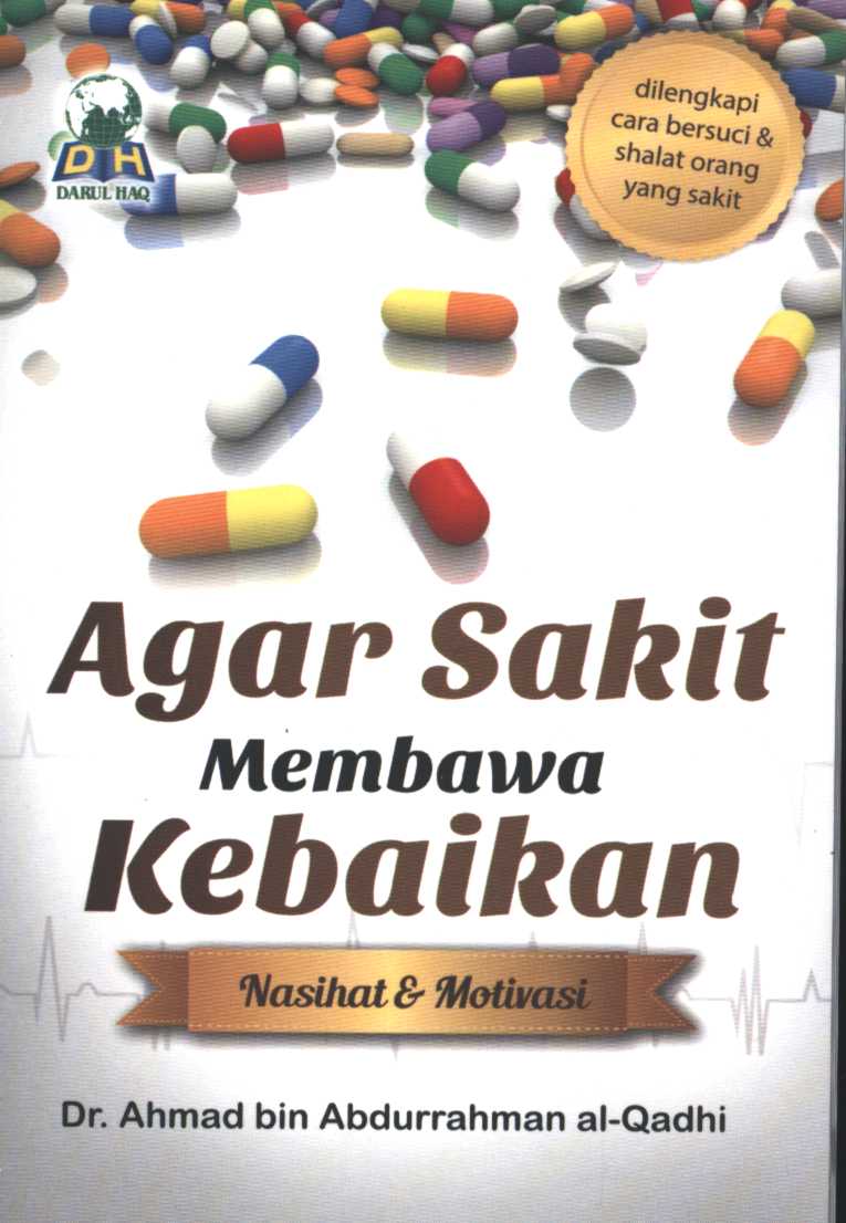 Cover Agar sakit membawa kebaikan :  nasihat & motivasi dilengkapi cara bersuci & shalat orang yang sakit / penulis, Dr. Ahmad Bin Abdurrahman Al-Qadhi ; penerjemah, Farizal Tirmidzi